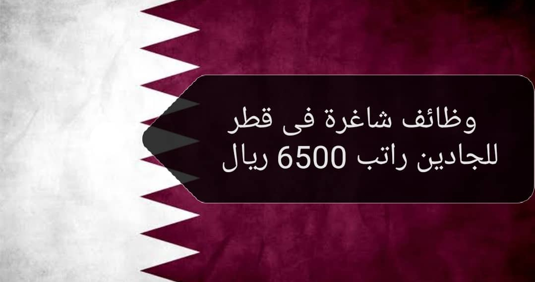 وظائف شاغرة فى قطر للجادين راتب 6500 ريال لجميع الجنسيات