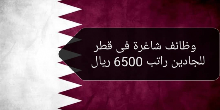 وظائف شاغرة فى قطر للجادين راتب 6500 ريال لجميع الجنسيات