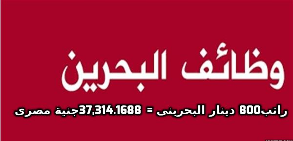 مطلوب مصريين فورا للعمل فى البحرين راتب800 دينار البحرينى = 37,314.1688 جنية المصري