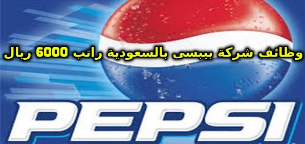 شركة بيبسى السعوديه تعلن عن وظائف براتب 6000 ريال