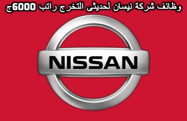 وظائف شركة نيسان Nissan للسيارت لحديثى التخرج خبرة وبدون راتب يبدأ من 6000ج