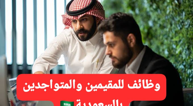 وظائف للمقيمين والمتواجدين فى السعودية راتب 4000 ريال
