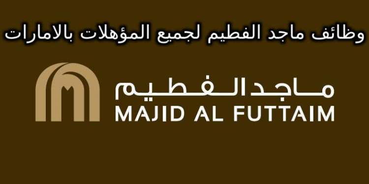 وظائف ماجد الفطيم لجميع المؤهلات والتخصصات بالامارات قدم الان