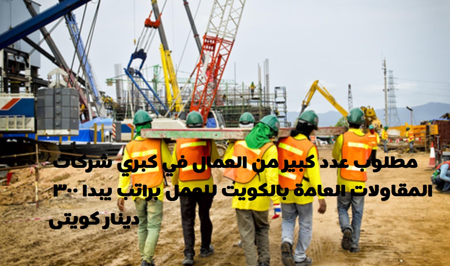 مطلوب عدد كبير من العمال في كبري شركات المقاولات العامة بالكويت للعمل براتب يبدا 300 ديناركويتى