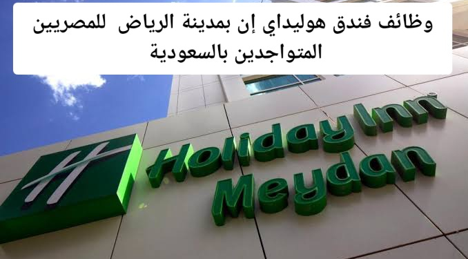 وظائف فندق هوليداي إن بمدينة الرياض للمصريين المتواجدين بالسعودية