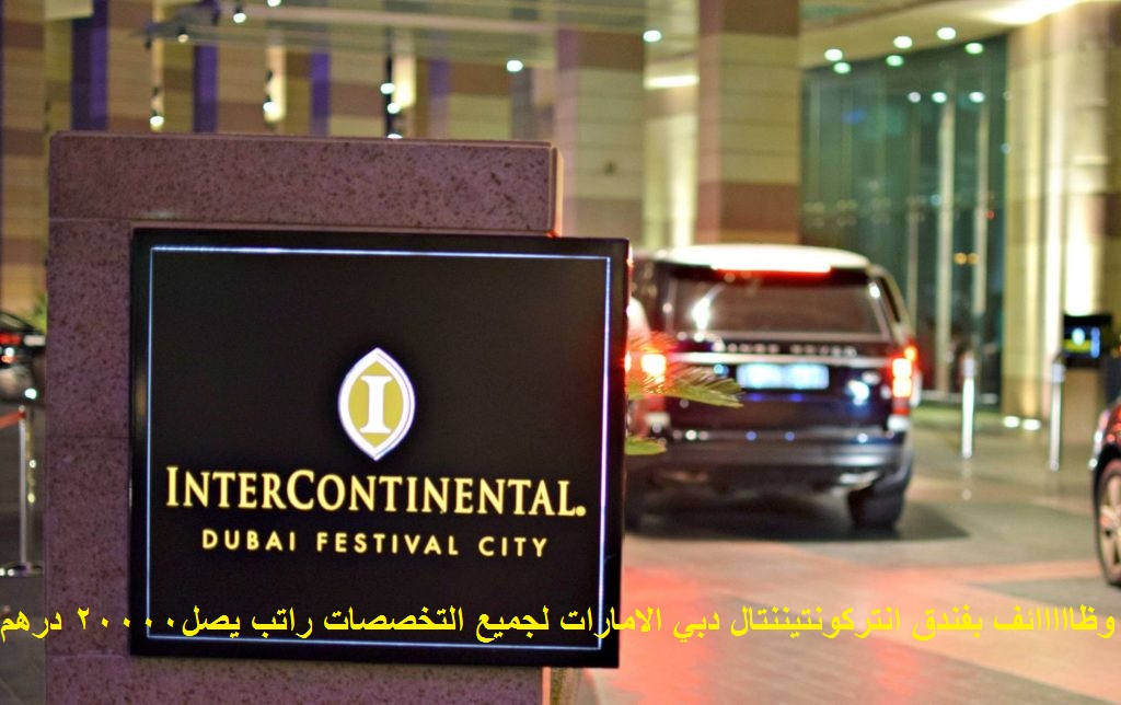 فرص عمل بفندق انتركونتيننتال دبي الامارات لجميع التخصصات راتب يصل الى 20000 درهم